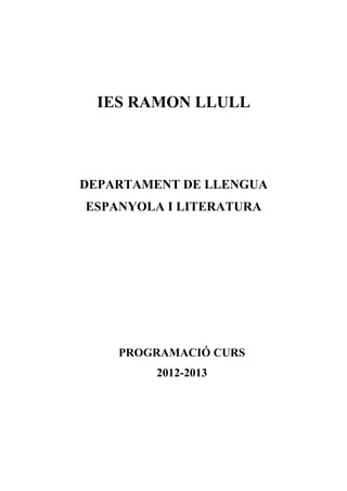 IES RAMON LLULL



DEPARTAMENT DE LLENGUA
ESPANYOLA I LITERATURA




    PROGRAMACIÓ CURS
         2012-2013
 