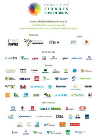 ®




          www.cidadessustentaveis.org.br
            contato@cidadessustentaveis.org.br
www.ciudadessustentables.com / www.sustainablecities.org.br


         Realização
                                                         Apoio

             Rede Social Brasileira
             por Cidades Justas e
             Sustentáveis



                                Apoio de mídia




                                      Parceiros




                                Patrocinadores
 