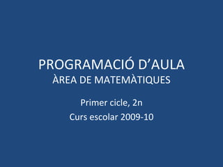 PROGRAMACIÓ D’AULA
ÀREA DE MATEMÀTIQUES
Primer cicle, 2n
Curs escolar 2009-10
 