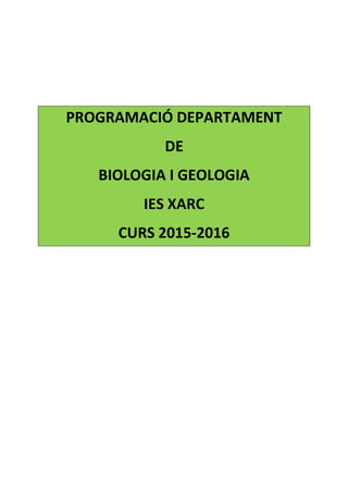 PROGRAMACIÓ DEPARTAMENT
DE
BIOLOGIA I GEOLOGIA
IES XARC
CURS 2015-2016
 