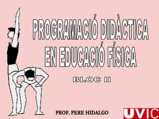 PROGRAMACIÓ DIDÀCTICA  EN EDUCACIÓ FÍSICA BLOC II PROF. PERE HIDALGO 