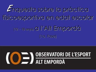 E nquesta   sobre la pràctica   físicoesportiva en edat escolar   (12 – 18 anys)   a l’Alt Empordà   (1a. Fase) 