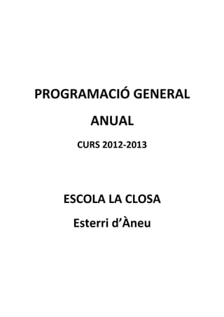 PROGRAMACIÓ GENERAL
       ANUAL
     CURS 2012-2013




   ESCOLA LA CLOSA
    Esterri d’Àneu
 