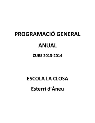 PROGRAMACIÓ GENERAL
ANUAL
CURS 2013-2014

ESCOLA LA CLOSA
Esterri d’Àneu

 