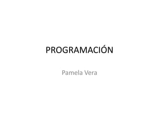 PROGRAMACIÓN

  Pamela Vera
 