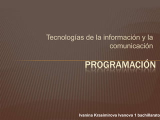 Tecnologías de la información y la
comunicación
PROGRAMACIÓN
Ivanina Krasimirova Ivanova 1 bachillarato
 