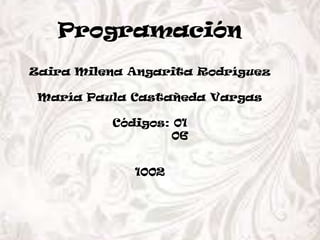 Programación
Zaira Milena Angarita Rodríguez
María Paula Castañeda Vargas
Códigos: 01
06
1002

 