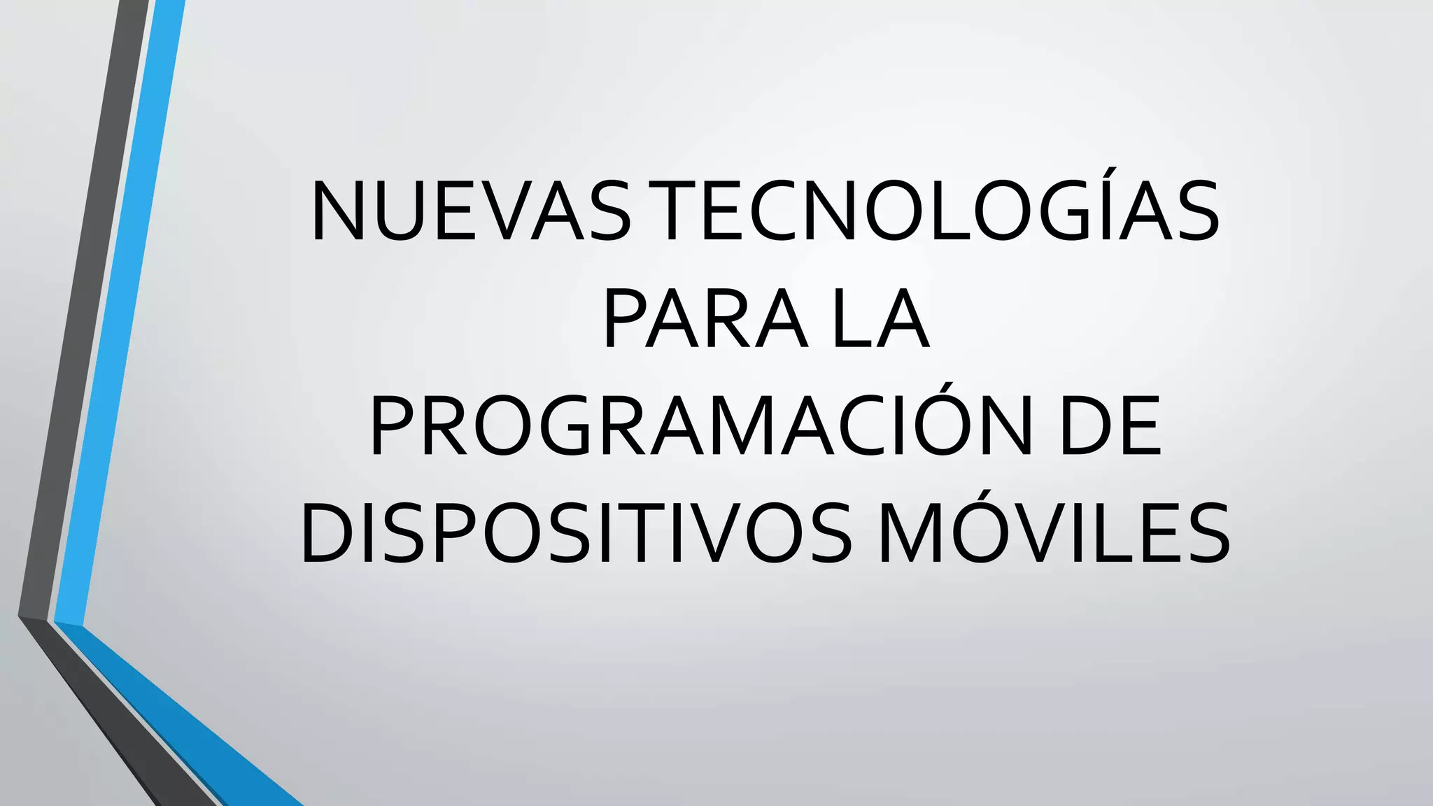 NUEVASTECNOLOGÍAS
PARA LA
PROGRAMACIÓN DE
DISPOSITIVOS MÓVILES
 