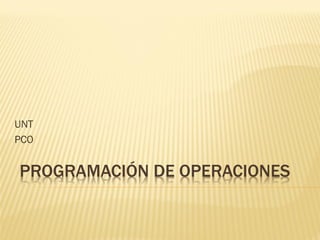 PROGRAMACIÓN DE OPERACIONES
UNT
PCO
 