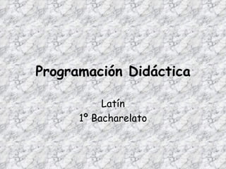 Programación Didáctica
Latín
1º Bacharelato
 
