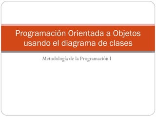 Metodología de la Programación I Programación Orientada a Objetos usando el diagrama de clases 