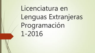 Licenciatura en
Lenguas Extranjeras
Programación
1-2016
 