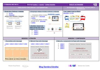 Rosario Porcel Bueno Belinda Haro Castilla
Blog Siembra Estrellas
1º PRIMARIA MES MAYO Descarga ayuda 1 y ayuda 2. Código boquitas. PADLET ACTIVIDADES
HABILIDADES FONOLÓGICAS Y LECTOESCRITURA ACTIVIDADES COMPRENSIÓN, VOCABULARIO E
INFERENCIAS
1. Dónde lleva: Sinfones o trabadas
• On line
• Descargar
2. Emparejar sílabas iniciales sinfones y trabadas
• Emparejar sílabas iniciales
sinfones con L descargar
y online.
• Emparejar sílabas iniciales
sinfones con R descargar
y online.
3. Sonidero: buscar una
sílaba escrita entre varias
imágenes sólo descarga
• Juego 1
• Juego 2
• Juego 3
1.Lee ¿sabes a qué se refiere?
Descargar y on line.
MEMORIA Y ATENCIÓN MEMORIA Y COMPRENSIÓN
1. Escondidos (sólo descarga)
- juego 1, juego 2, juego 3, juego 4 y juego
5
2. Memoria frase (sólo descarga)
- juego 1, juego 2, juego 3 y juego 4.
3. Memoria y comprensión de frases (sólo descarga)
• juego 2
• juego 3
• juego 4
• juego 5
 