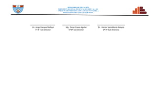 MINISTERIO DE EDUCACIÓN
DIRECCION REGIONAL DE DCUCACION DEL CALLAO
UNDAD DE GESTIÓN EDUCATIVA LOCAL VENTANILLA
INSTITUCIÓN EDUCATIVA N° 5128 “SCM”
Lic. Jorge Garayar Mallqui
V° B° Sub director
Mg. Oscar Cueva Aguilar
Vº Bª Sub director
Dr. Hector SantaMaría Relayza
Vº Bª Sub directora
 