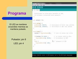 Programa
El LED se mantiene
encendido mientras se
mantiene pulsado.
Pulsador; pin 8
LED; pin 4
 