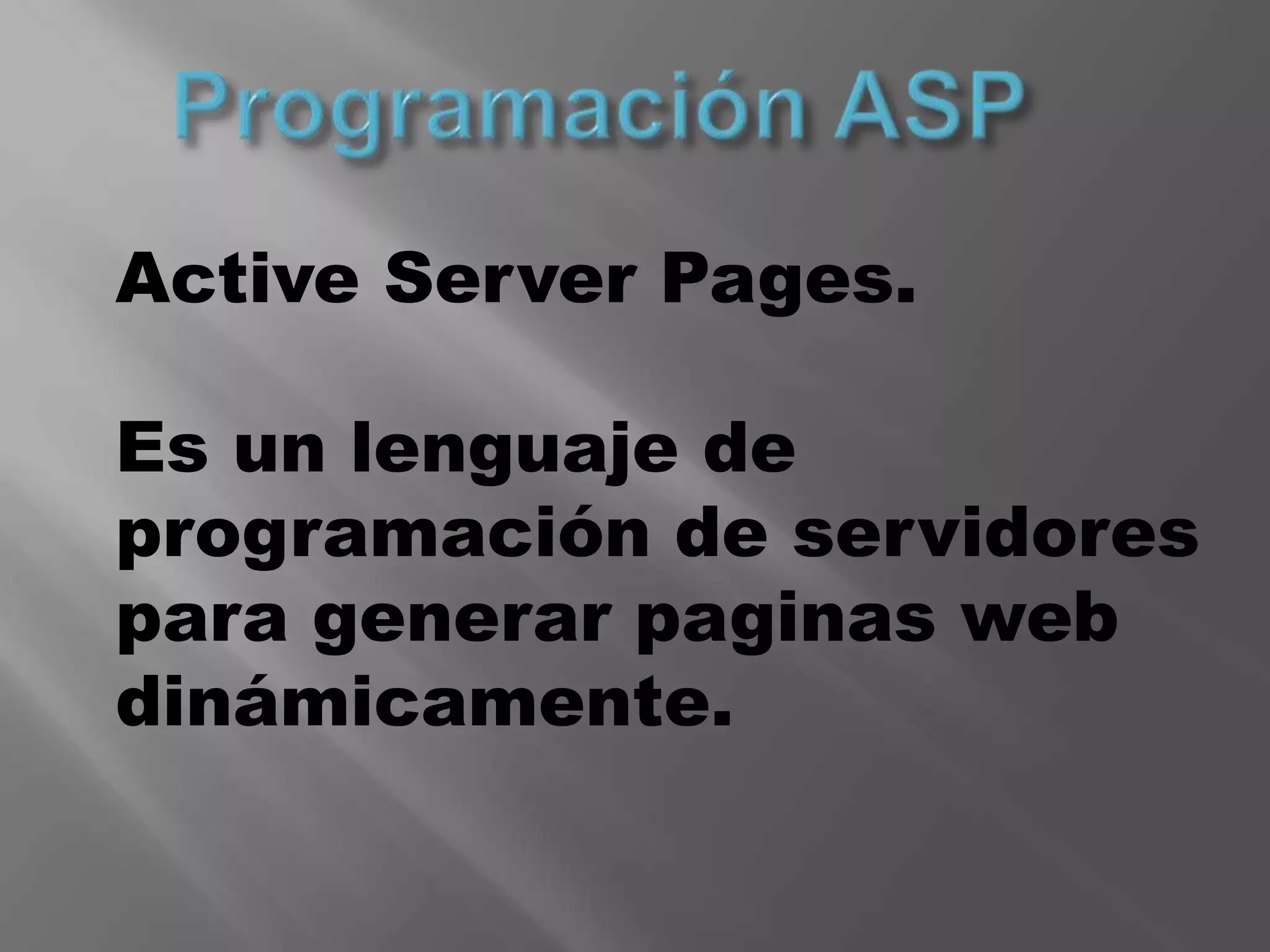 Programación ASPActive Server Pages.Es un lenguaje de programación de servidores para generar paginas web dinámicamente. 