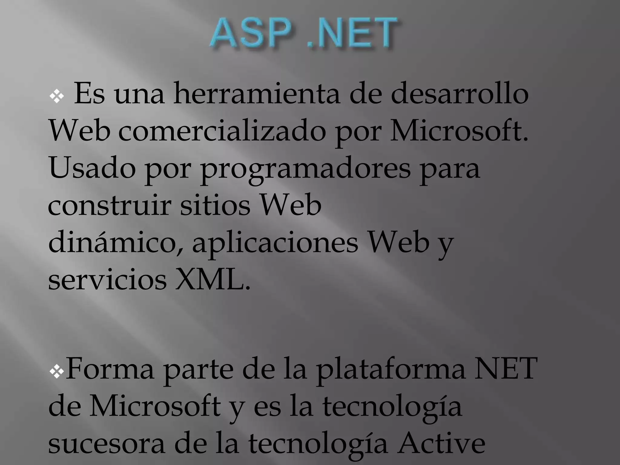 ASP .NET Es una herramienta de desarrollo Web comercializado por Microsoft. Usado por programadores para construir sitios Web dinámico, aplicaciones Web y servicios XML.