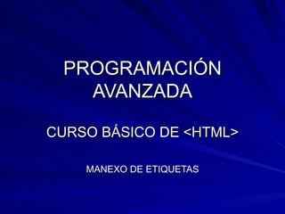 PROGRAMACIÓN AVANZADA CURSO BÁSICO DE <HTML> MANEXO DE ETIQUETAS 