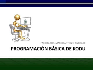 FACILITADOR: MARCO ANTONIO ANDRADE

PROGRAMACIÓN BÁSICA DE KODU
 