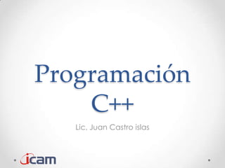 Programación
    C++
   Lic. Juan Castro islas
 