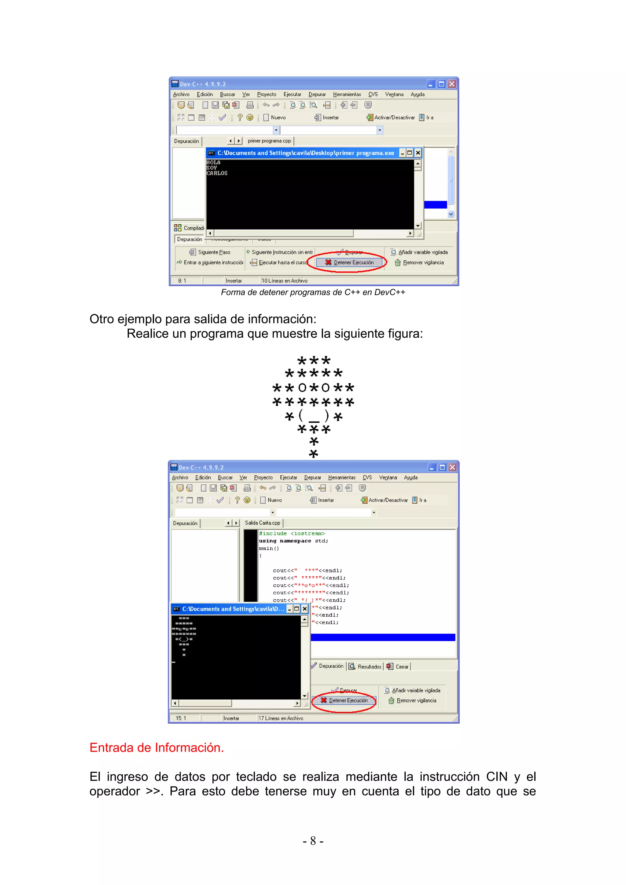 - 8 -
Forma de detener programas de C++ en DevC++
Otro ejemplo para salida de información:
Realice un programa que muestre la siguiente figura:
Entrada de Información.
El ingreso de datos por teclado se realiza mediante la instrucción CIN y el
operador >>. Para esto debe tenerse muy en cuenta el tipo de dato que se
 