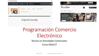 Programación Comercio
Electrónico
Técnico en Actividades Comerciales.
Curso 2016/17
@FP_eel11 eugeniaecija@romeroesteo.es
 