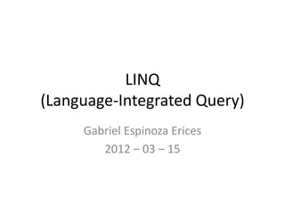 LINQ
(Language-Integrated Query)
     Gabriel Espinoza Erices
        2012 – 03 – 15
 