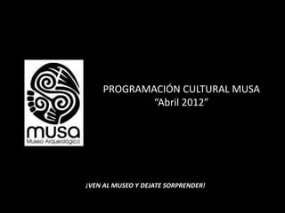 PROGRAMACIÓN CULTURAL MUSA
            “Abril 2012”




¡VEN AL MUSEO Y DEJATE SORPRENDER!
 