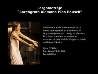 Largometraje
“Coreógrafa Alemana Pina Bausch”



            Uniéndonos al día Internacional de la
            Danza se proyectará en el auditorio el
            largometraje sobre la coreógrafa alemana
            Pina Bausch, rodada en escenarios
            naturales de la ciudad de Wuppertal donde
            residió por 35 años.

            Hora: 12:00 m.
            Día: Lunes 29 de Abril
            Entrada Libre
 