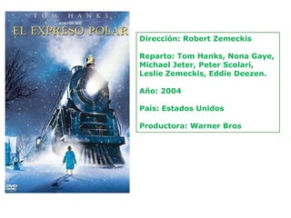 Dirección: Robert Zemeckis

Reparto: Tom Hanks, Nona Gaye,
Michael Jeter, Peter Scolari,
Leslie Zemeckis, Eddie Deezen.

Año: 2004

País: Estados Unidos

Productora: Warner Bros
 