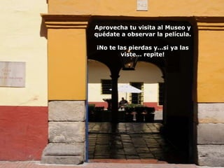 Aprovecha tu visita al Museo y
quédate a observar la película.

¡No te las pierdas y…si ya las
        viste… repite!
 