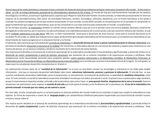 Parael logro de las metasprevistases necesario revisary entender las metasde atenciónquedebemosde lograr como para el presente año escolar. El reto está en
elevar en 17% en el logro destacado, pasando de 4 a 10 estudiantes y disminuir en 5% el inicio. El mundo de hoy que está fuertemente marcado por los cambios
tecnológicosycientíficos,asícomopor laglobalización;aspectosque influyenenvidadiariadel hombre.Eneste contexto, lamatemáticaestápresente en diversos
espacios de la actividad humana, tales como: las actividades familiares, sociales, tecnológica, culturales, deportivas; y en la misma naturaleza; y nos ayuda a
entenderloscambiosvertiginososporlosque estamos atravesando. En este sentido, resulta difícil concebir un rol participativo en la sociedad sin comprender el
papel fundamental que juegan las matemáticas, pues se han convertido en una clave esencial para comprender el mundo y transformarlo.
En los tiempos actuales, la matemática también ha sufrido ciertos cambios debido a que ya no se le percibe como una ciencia acabada, abstracta y totalmente
desligadade lavidareal sino,porel contrario,ha sidosustituidapor una matemática producto de la construcción y del pensamiento reflexivo del hombre, la cual
tiene múltiples aplicaciones a la vida diaria. Más aún, se hace trascendental -tanto para el desarrollo de otras ciencias- como para la toma de decisiones en la
sociedad.Porotrolado,es sabidoque todapersonaescapaz de desarrollaraprendizajesmatemáticosde formanatural yque suscompetenciasmatemáticasse van
desarrollando de manera progresiva en la educación formal y no formal.
Finalmente,cabe mencionarque lafinalidaddel currículo de matemática es desarrollar formas de actuar y pensar matemáticamente en diversas situaciones que
permitanal estudiante interpretar e intervenir en la realidad. De esta forma, la matemática deja de ser una ciencia de números y espacio para convertirse en una
manera de pensar, en un proceso complejo y dinámico resultante de la interacción de varios factores.
Elloimplicaasumirdesafíosenel proceso de enseñanza-aprendizaje de la matemática considerando la funcionalidad y significatividad, y poniendo énfasis en el
desarrollo de cuatro competencias a partir de distintas situaciones que provienen de su entorno inmediato o de experiencias cercanas y cotidianas. Estas
competencias serán desarrolladas teniendo como propósito abordar cuatro aspectos relacionados a la Matemática Científica, la Matemática Financiera, la
Matemática para la PrevencióndeRiesgo y la MatemáticaparalaInterculturalidad,enel sentidoque reconoce ladiversidadcultural de la región. En este grado, se
espera que los estudiantes desarrollen competencias en relación a:
Los adolescentes forman parte de la "sociedad de la información" en la cual, no solo basta conocer las tecnologías e interactuar en las redes para recabar
información, sino que es necesario desarrollar habilidades tales como: seleccionar información, procesar y gestionar la información. El reto de hoy, es que
nuestros estudiantes desarrollen habilidades como la comprensión, el razonamiento, la resolución de problemas, la capacidad de modelizar situaciones, entre
otras. En este contexto, el usode lamatemáticanospermite entenderel mundoque nosrodea,seanatural o social.Supresenciaennuestravida es algo cotidiano,
ya que la vivenciamosenaspectossociales,culturalesyde lanaturaleza,talescomo:hacer un presupuesto familiar, desplazarnos de la casa a la escuela; hasta en
situaciones tan particulares como esperar la cosecha de este año que está sujeta al tiempo y a los fenómenos de la naturaleza, etc. El uso de la matemática nos
permite entender el mundo que nos rodea, ya sea natural o social.
Por otro lado, resulta complicado asumir un rol participativo en diversos ámbitos del mundo moderno sin entender el papel que cumple la matemática en este
aspecto. Su forma de expresarse a través de un lenguaje propio y con características simbólicas particulares ha generado una nueva forma de concebir nuestro
entorno y actuar sobre él.
Ello implica asumir desafíos en el proceso de enseñanza aprendizaje de la matemática considerando la funcionalidad y significatividad, y poniendo énfasis el
desarrollo de cuatro competencias a partir de distintas situaciones que provienen de su entorno inmediato o de experiencias cercanas y cotidianas. Estas
 