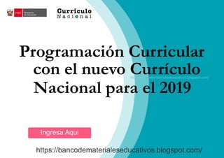 Programación Curricular
con el nuevo Currículo
Nacional para el 2019
Ingresa Aqui
https://bancodematerialeseducativos.blogspot.com/
https://bancodematerialeseducativos.blogspot.com/
 