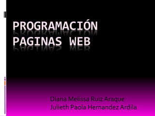PROGRAMACIÓN
PAGINAS WEB
Diana Melissa Ruiz Araque
Julieth Paola HernandezArdila
 