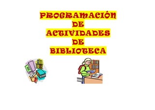 PROGRAMACIÓN 
DE 
ACTIVIDADES 
DE 
BIBLIOTECA 
 