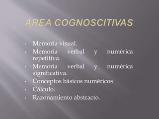 • Memoria visual.
• Memoria verbal y numérica
repetitiva.
• Memoria verbal y numérica
significativa.
• Conceptos básicos numéricos
• Cálculo.
• Razonamiento abstracto.
 