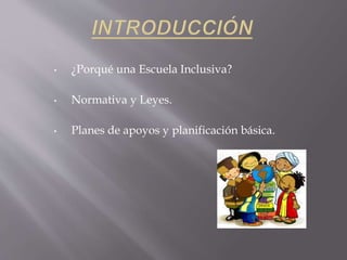 • ¿Porqué una Escuela Inclusiva?
• Normativa y Leyes.
• Planes de apoyos y planificación básica.
 