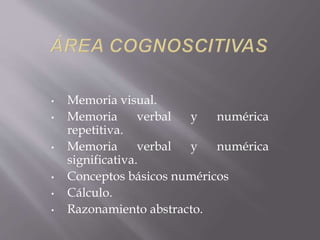 • Memoria visual.
• Memoria verbal y numérica
repetitiva.
• Memoria verbal y numérica
significativa.
• Conceptos básicos numéricos
• Cálculo.
• Razonamiento abstracto.
 
