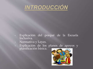 • Explicación del porqué de la Escuela
Inclusiva.
• Normativa y Leyes.
• Explicación de los planes de apoyos y
planificación básica.
 