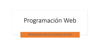 Programación Web
PROGRAMACIÓN DE CODIGOS DE PHP
 