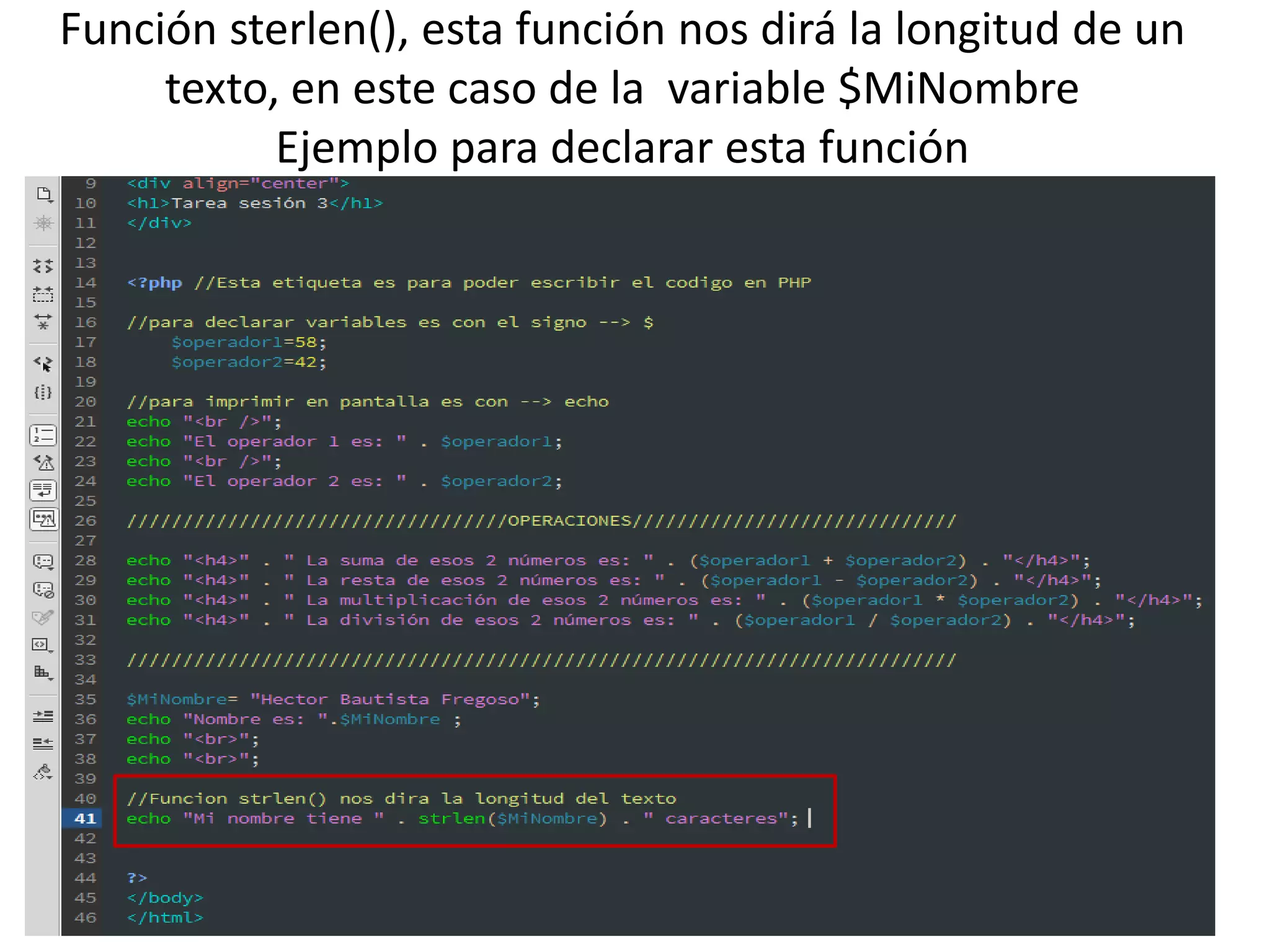 Función sterlen(), esta función nos dirá la longitud de un
texto, en este caso de la variable $MiNombre
Ejemplo para declarar esta función
 