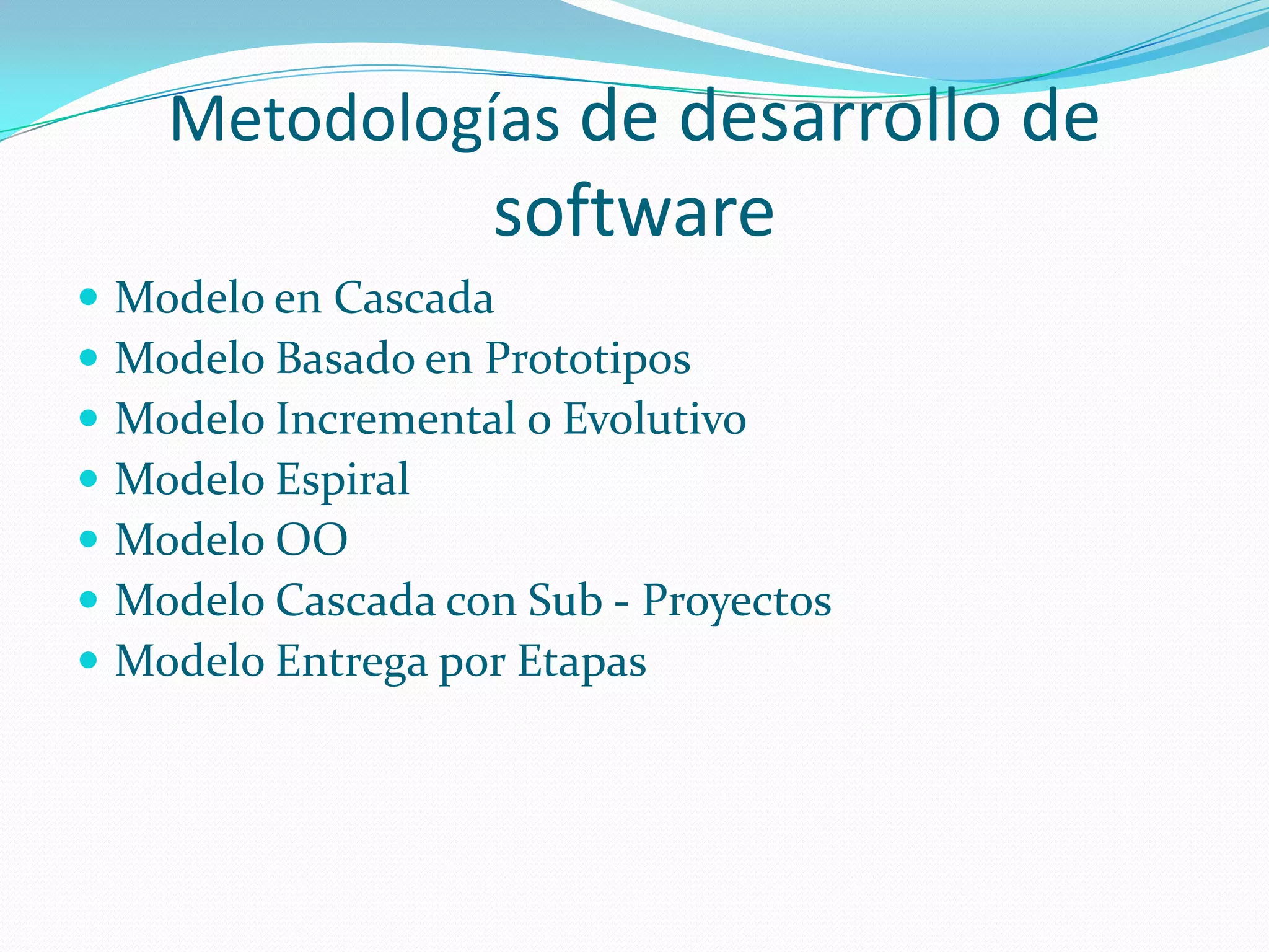 Metodologías de desarrollo de softwareModelo en CascadaModelo Basado en PrototiposModelo Incremental o EvolutivoModelo EspiralModelo OOModelo Cascada con Sub - ProyectosModelo Entrega por Etapas