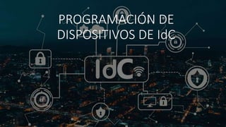 PROGRAMACIÓN DE
DISPOSITIVOS DE IdC
 