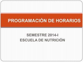 PROGRAMACIÓN DE HORARIOS
SEMESTRE 2014-I
ESCUELA DE NUTRICIÓN

 