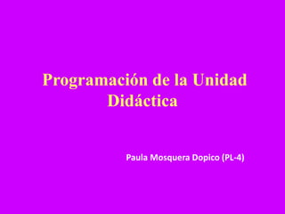 Programación de la Unidad Didáctica Paula Mosquera Dopico (PL-4) 