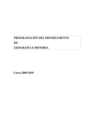 PROGRAMACIÓN DEL DEPARTAMENTO
DE
GEOGRAFÍA E HISTORIA




Curso 2009-2010
 