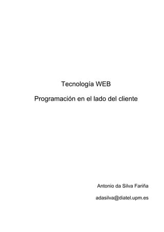Tecnología WEB
Programación en el lado del cliente
Antonio da Silva Fariña
adasilva@diatel.upm.es
 