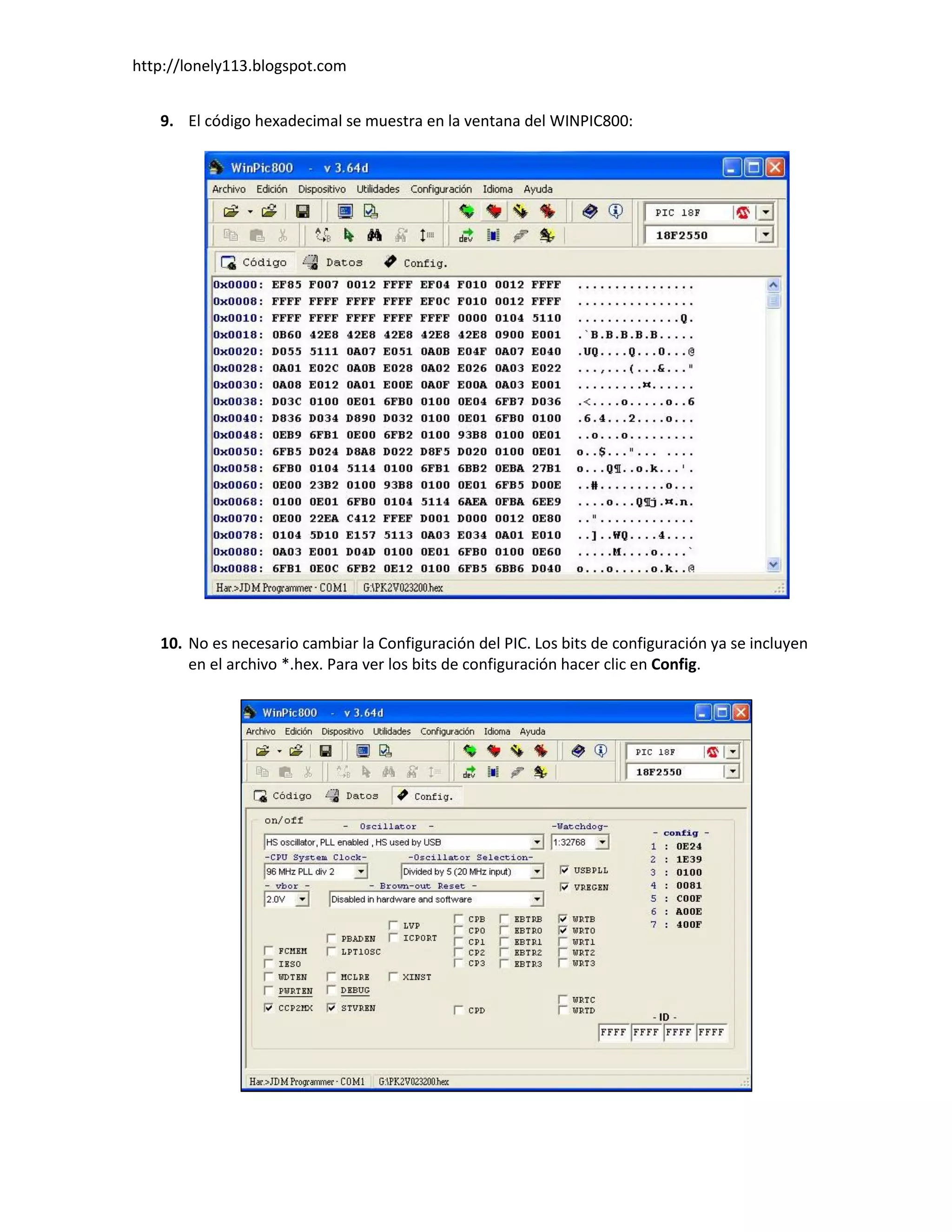 http://lonely113.blogspot.com


   9. El código hexadecimal se muestra en la ventana del WINPIC800:




   10. No es necesario cambiar la Configuración del PIC. Los bits de configuración ya se incluyen
       en el archivo *.hex. Para ver los bits de configuración hacer clic en Config.
 