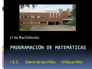 PROGRAMACIÓN DE MATEMÁTICAS
1º de Bachillerato
I.E.S. Sierra de lasVillas (Villacarrillo)
 