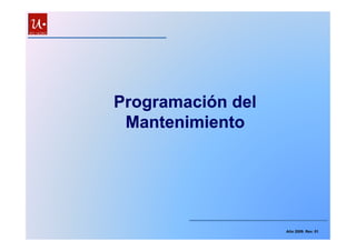Programación delProgramación del
MantenimientoMantenimientoMantenimientoMantenimiento
Año 2009. Rev. 01
 